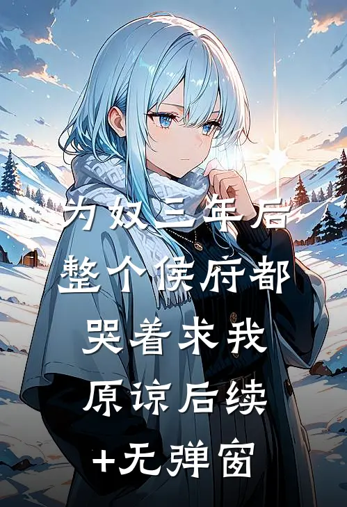 为奴三年后，整个侯府都哭着求我原谅后续+无弹窗