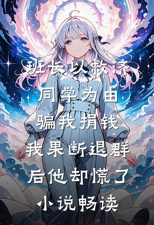 班长以救济同学为由骗我捐钱，我果断退群后他却慌了小说畅读