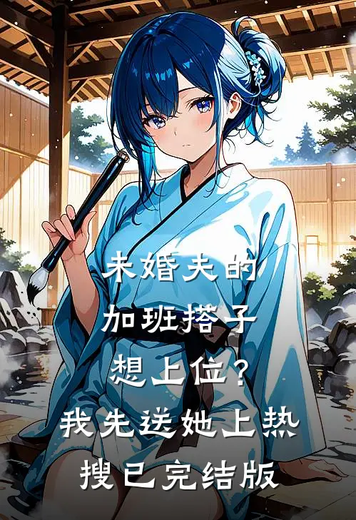 未婚夫的“加班搭子”想上位？我先送她上热搜已完结版
