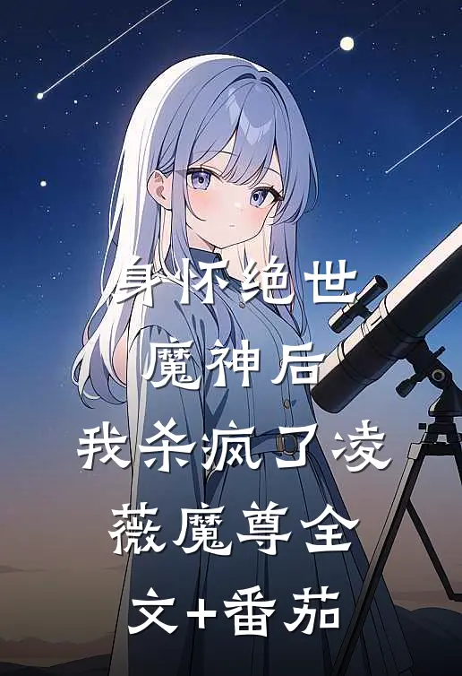 身怀绝世魔神后，我杀疯了凌薇魔尊全文+番茄