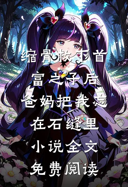 缩骨救下首富之子后，爸妈把我忘在石缝里小说全文免费阅读