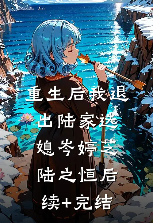重生后我退出陆家选媳岑婷芝陆之恒后续+完结