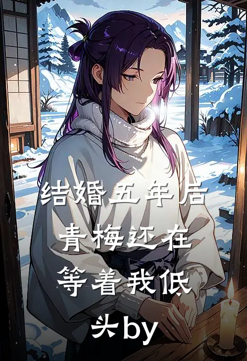 结婚五年后，青梅还在等着我低头by