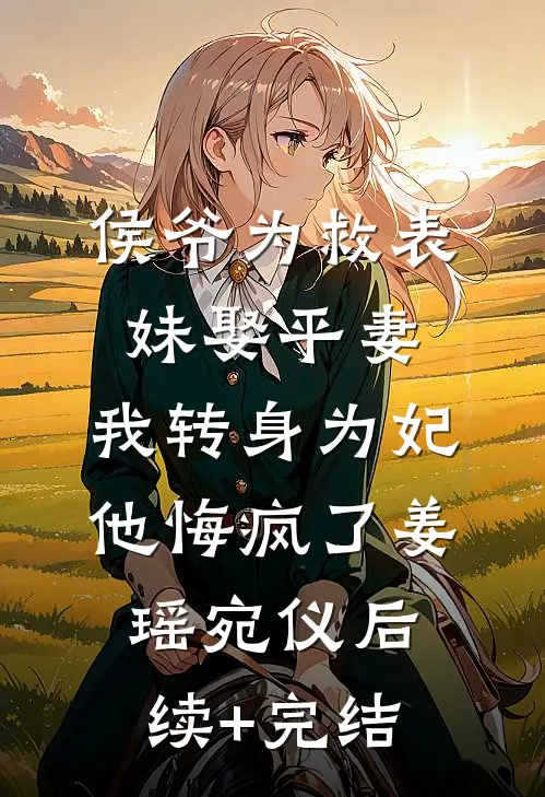 侯爷为救表妹娶平妻，我转身为妃他悔疯了姜瑶宛仪后续+完结