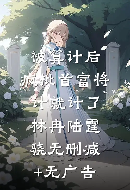 被算计后，疯批首富将计就计了林冉陆霆骁无删减+无广告