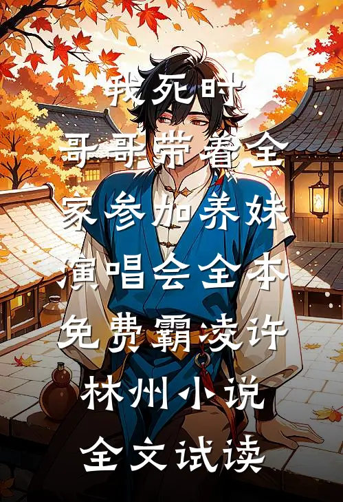 我死时，哥哥带着全家参加养妹演唱会全本免费霸凌许林州小说全文试读