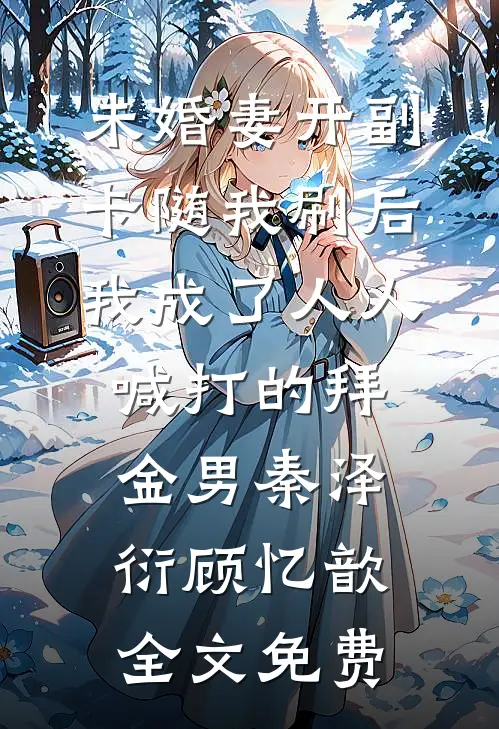 未婚妻开副卡随我刷后，我成了人人喊打的拜金男秦泽衍顾忆歆全文免费