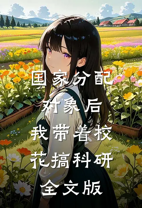 国家分配对象后，我带着校花搞科研全文版