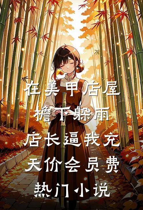 在美甲店屋檐下躲雨，店长逼我充天价会员费热门小说