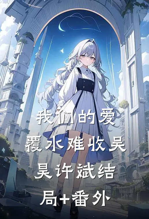 我们的爱，覆水难收吴昊许斌结局+番外