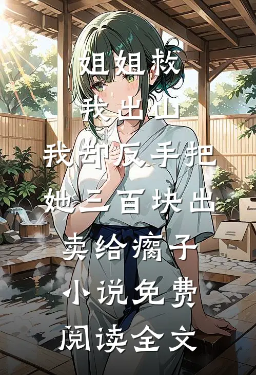 姐姐救我出山，我却反手把她三百块出卖给瘸子小说免费阅读全文