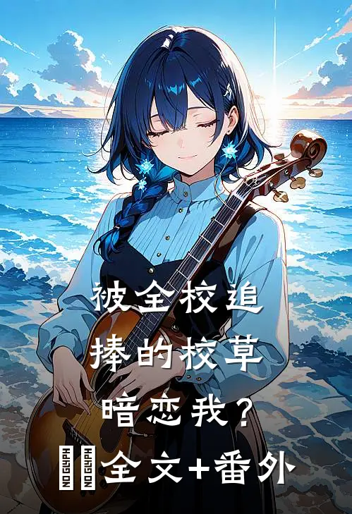 被全校追捧的校草暗恋我？​​全文+番外