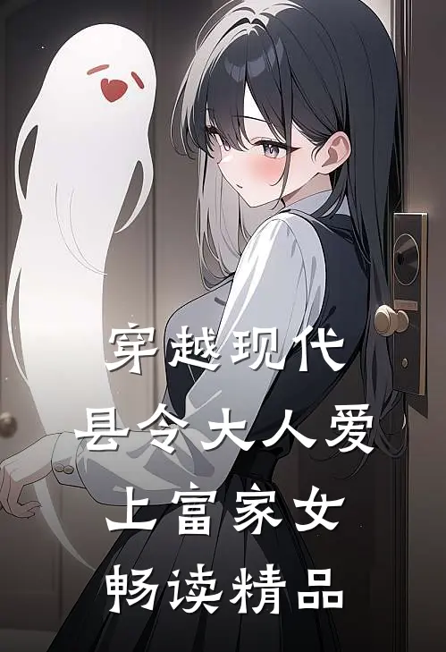 穿越现代，县令大人爱上富家女畅读精品
