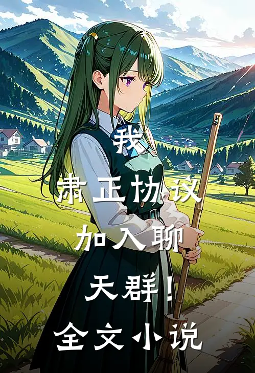 我，肃正协议，加入聊天群！全文小说