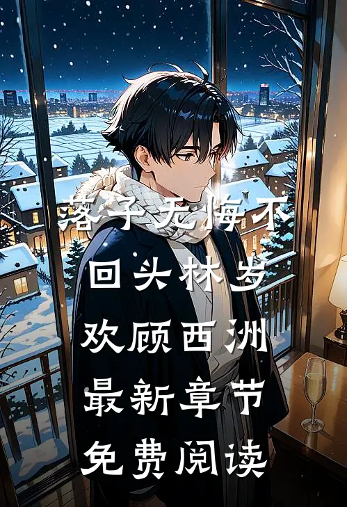 落子无悔不回头林岁欢顾西洲最新章节免费阅读