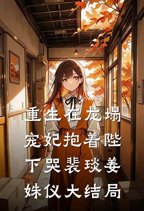 重生在龙塌，宠妃抱着陛下哭裴琰姜姝仪大结局