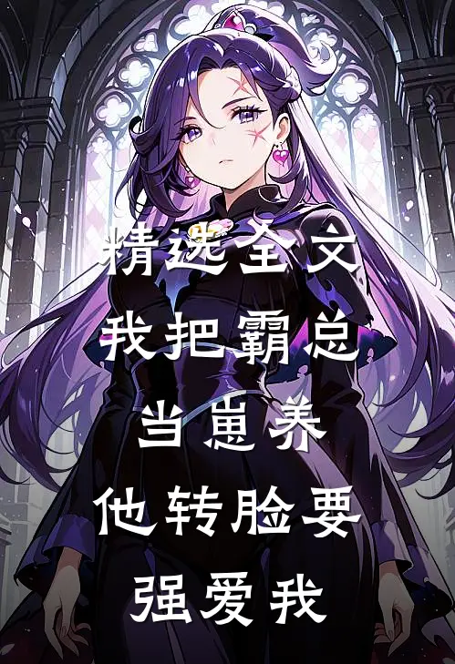 精选全文我把霸总当崽养，他转脸要强爱我