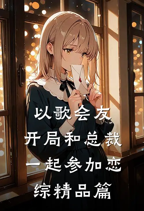以歌会友：开局和总裁一起参加恋综精品篇