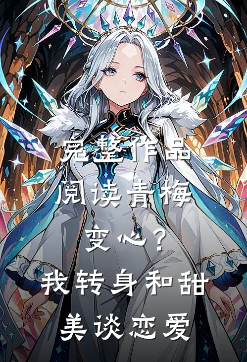 完整作品阅读青梅变心？我转身和甜美谈恋爱