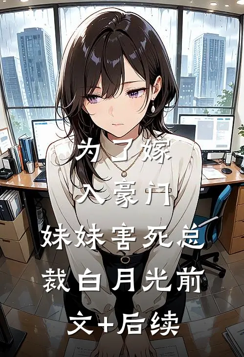 为了嫁入豪门，妹妹害死总裁白月光前文+后续