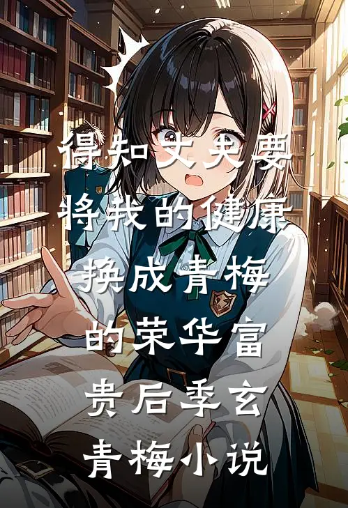 得知丈夫要将我的健康换成青梅的荣华富贵后季玄青梅小说