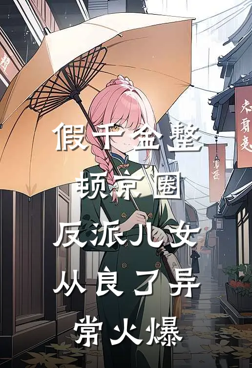 假千金整顿京圈，反派儿女从良了异常火爆