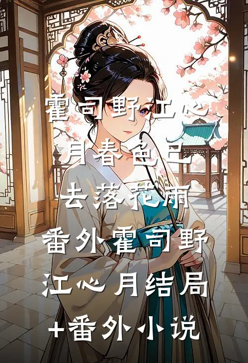 霍司野江心月春色已去落花雨： 番外霍司野江心月结局+番外小说