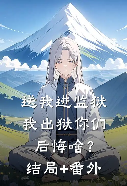 送我进监狱，我出狱你们后悔啥？结局+番外