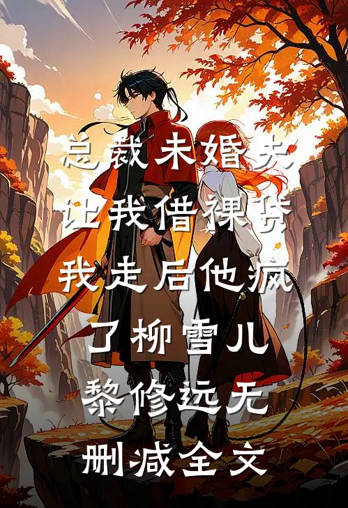 总裁未婚夫让我借裸贷，我走后他疯了柳雪儿黎修远无删减全文