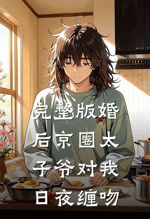 完整版婚后京圈太子爷对我日夜缠吻