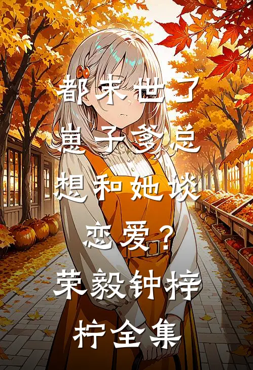 都末世了，崽子爹总想和她谈恋爱？荣毅钟梓柠全集