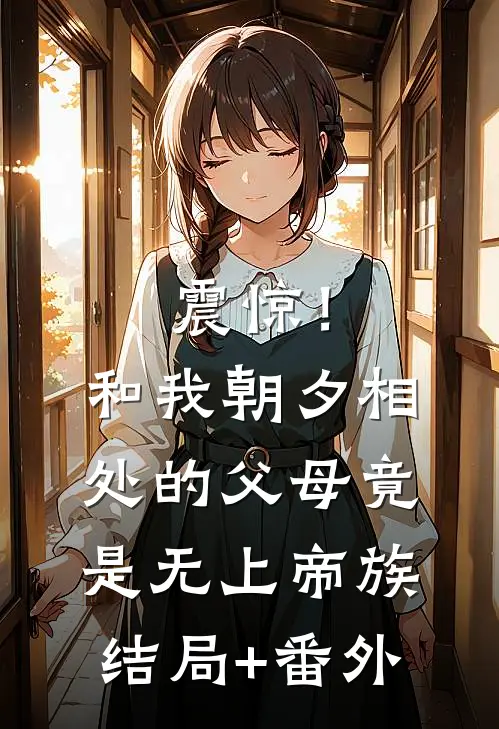 震惊！和我朝夕相处的父母竟是无上帝族结局+番外