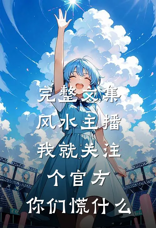 完整文集风水主播：我就关注个官方，你们慌什么