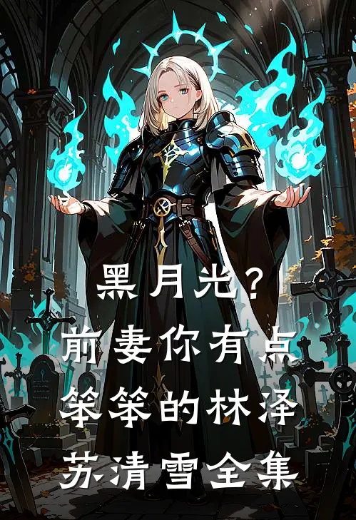 黑月光？前妻你有点笨笨的林泽苏清雪全集