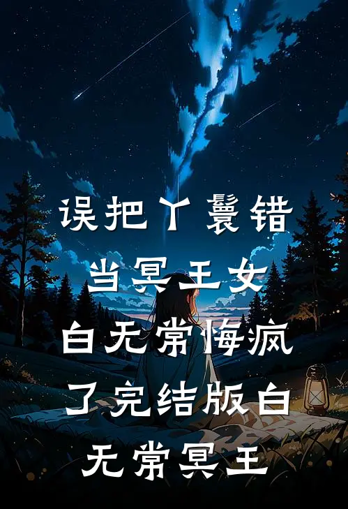 误把丫鬟错当冥王女，白无常悔疯了完结版白无常冥王