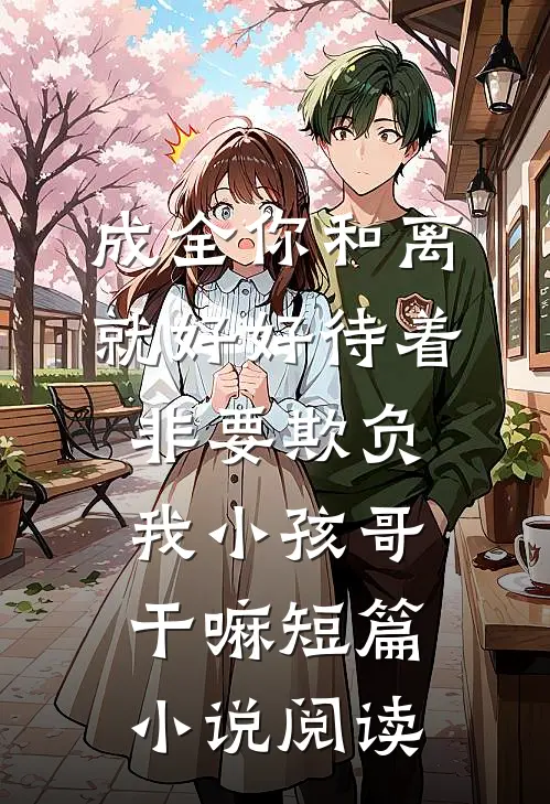 成全你和离就好好待着，非要欺负我小孩哥干嘛短篇小说阅读