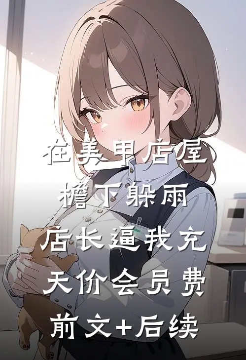 在美甲店屋檐下躲雨，店长逼我充天价会员费前文+后续