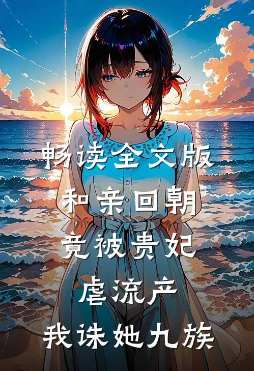 畅读全文版和亲回朝，竟被贵妃虐流产，我诛她九族