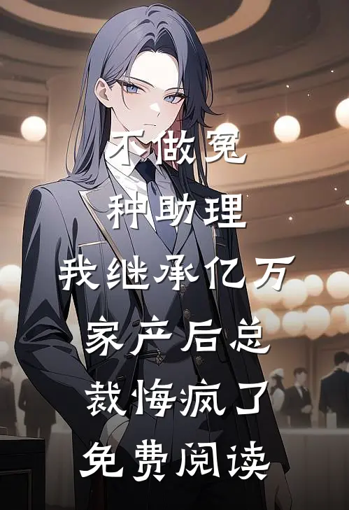 不做冤种助理，我继承亿万家产后总裁悔疯了免费阅读