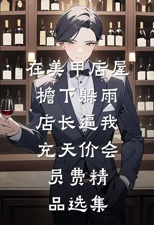 在美甲店屋檐下躲雨，店长逼我充天价会员费精品选集