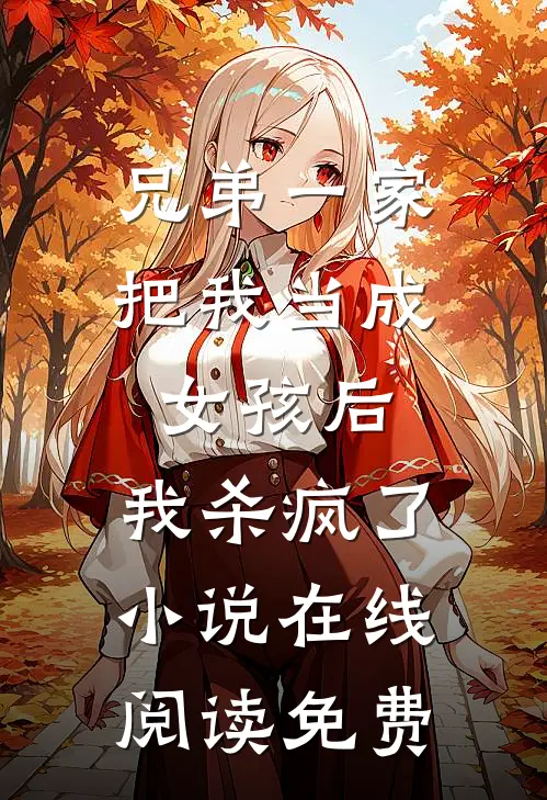 兄弟一家把我当成女孩后，我杀疯了小说在线阅读免费