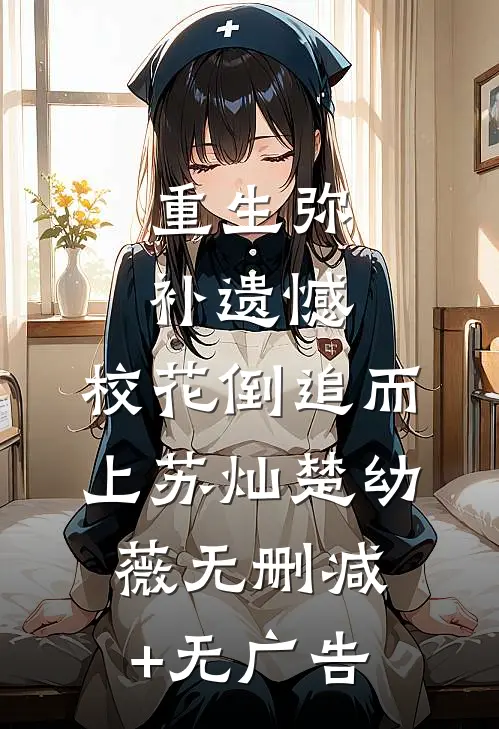 重生弥补遗憾，校花倒追而上苏灿楚幼薇无删减+无广告