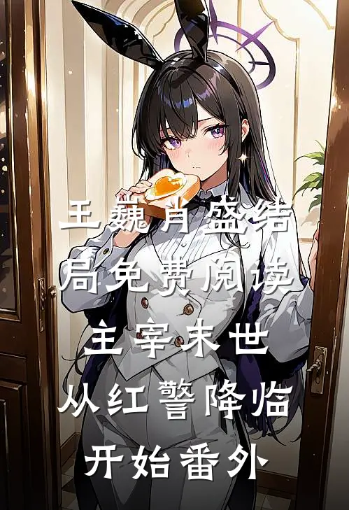 王巍肖盛结局免费阅读主宰末世：从红警降临开始番外