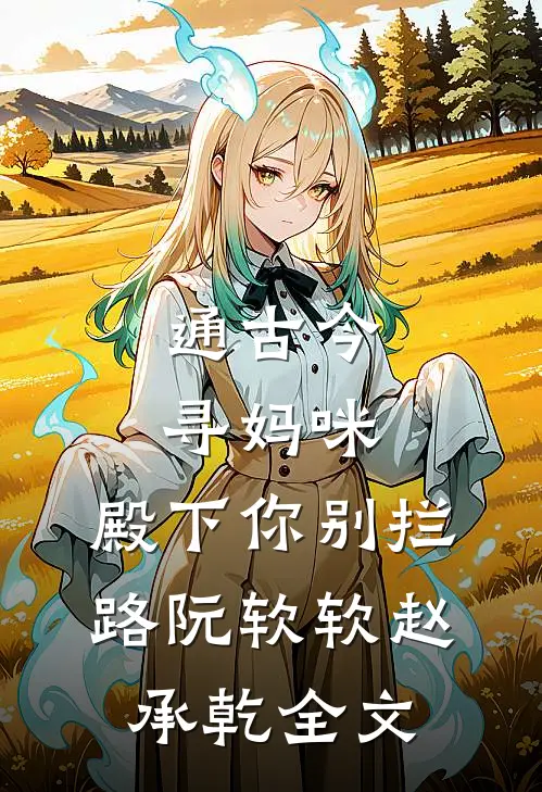 通古今寻妈咪，殿下你别拦路阮软软赵承乾全文