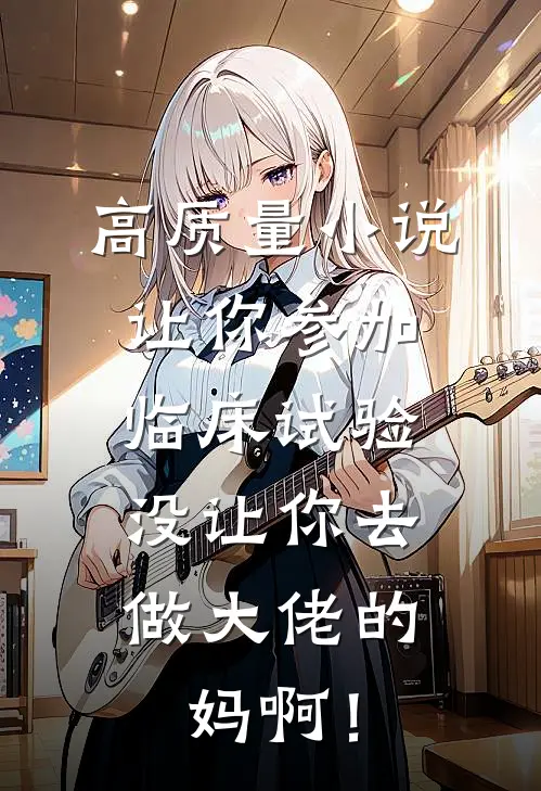 高质量小说让你参加临床试验，没让你去做大佬的妈啊！