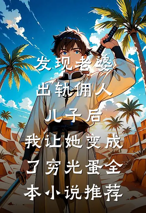 发现老婆出轨佣人儿子后，我让她变成了穷光蛋全本小说推荐