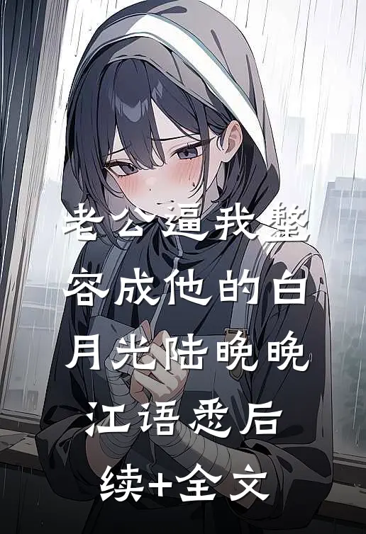 老公逼我整容成他的白月光陆晚晚江语悉后续+全文