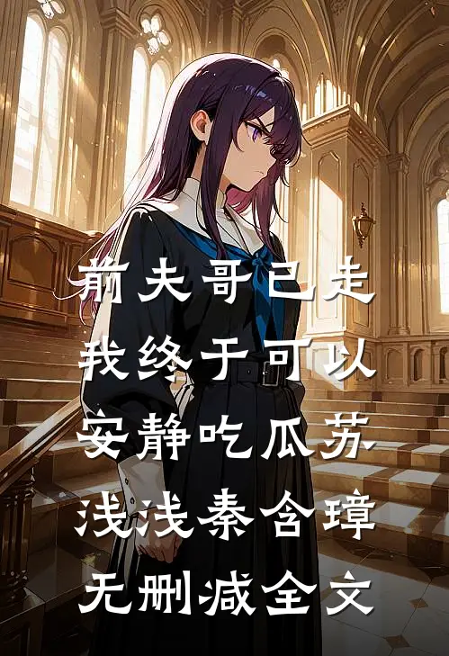 前夫哥已走，我终于可以安静吃瓜苏浅浅秦含璋无删减全文