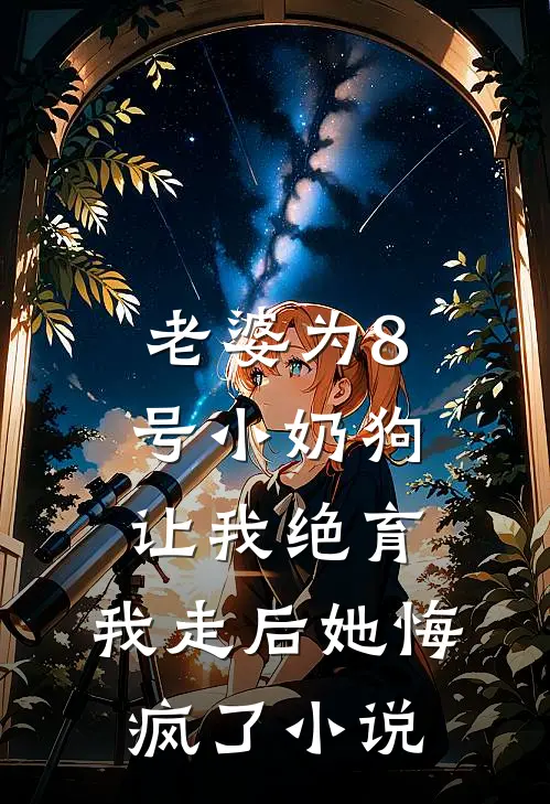 老婆为8号小奶狗让我绝育，我走后她悔疯了小说