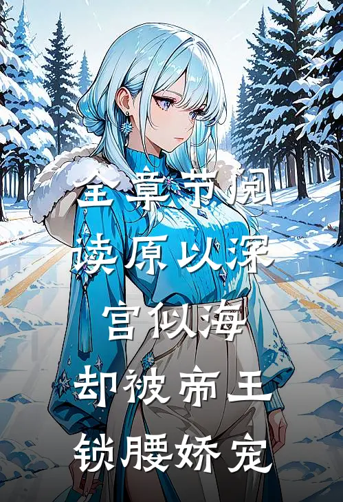 全章节阅读原以深宫似海，却被帝王锁腰娇宠